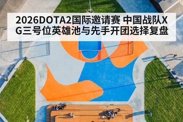 2026DOTA2国际邀请赛 中国战队XG三号位英雄池与先手开团选择复盘